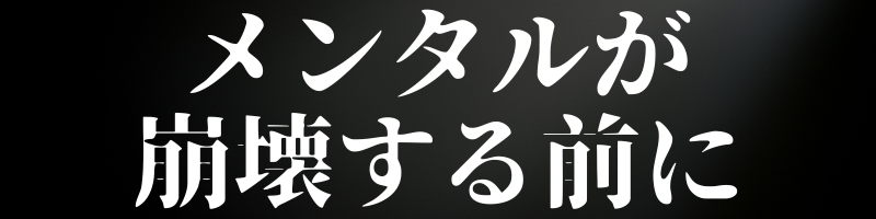 メンタルが崩壊する前に